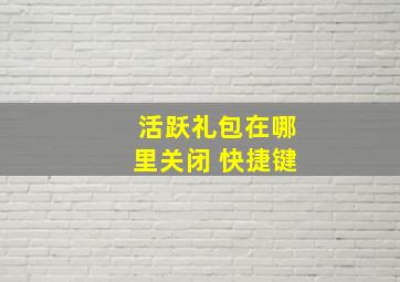 活跃礼包在哪里关闭 快捷键